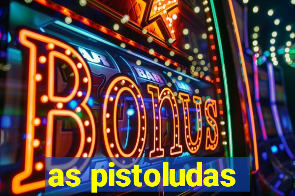 as pistoludas